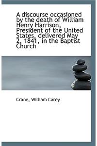 A Discourse Occasioned by the Death of William Henry Harrison, President of the United States, Deliv