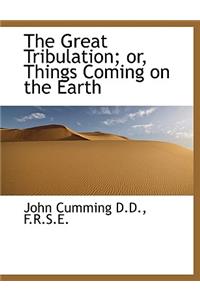 The Great Tribulation; Or, Things Coming on the Earth