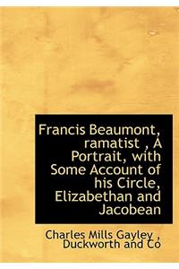 Francis Beaumont, Ramatist, a Portrait, with Some Account of His Circle, Elizabethan and Jacobean