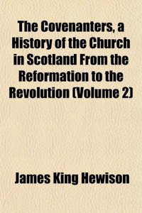 The Covenanters, a History of the Church in Scotland from the Reformation to the Revolution (Volume 2)