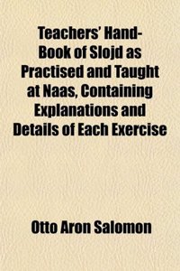 Teachers' Hand-Book of Slojd as Practised and Taught at Naas, Containing Explanations and Details of Each Exercise