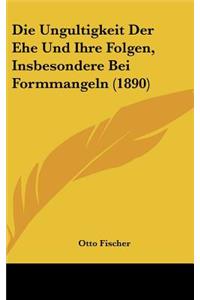 Die Ungultigkeit Der Ehe Und Ihre Folgen, Insbesondere Bei Formmangeln (1890)