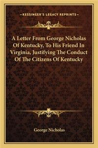 Letter from George Nicholas of Kentucky, to His Friend in Virginia, Justifying the Conduct of the Citizens of Kentucky