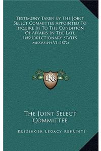 Testimony Taken by the Joint Select Committee Appointed to Inquire in to the Condition of Affairs in the Late Insurrectionary States