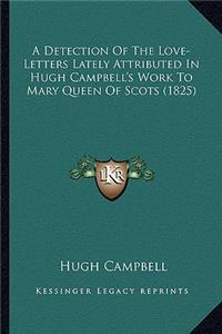 Detection of the Love-Letters Lately Attributed in Hugh Campbell's Work to Mary Queen of Scots (1825)