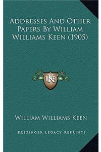 Addresses and Other Papers by William Williams Keen (1905)