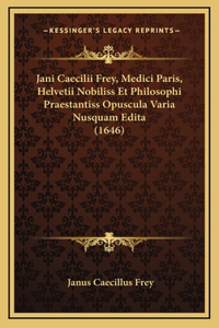 Jani Caecilii Frey, Medici Paris, Helvetii Nobiliss Et Philosophi Praestantiss Opuscula Varia Nusquam Edita (1646)