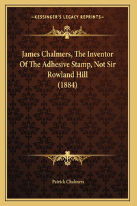 James Chalmers, The Inventor Of The Adhesive Stamp, Not Sir Rowland Hill (1884)