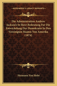 Administration Andrew Jackson's In Ihrer Bedeutung Fur Die Entwickelung Der Demokratie In Den Vereinigten Staaten Von Amerika (1874)