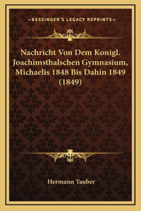 Nachricht Von Dem Konigl. Joachimsthalschen Gymnasium, Michaelis 1848 Bis Dahin 1849 (1849)