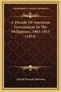 A Decade Of American Government In The Philippines, 1903-1913 (1914)