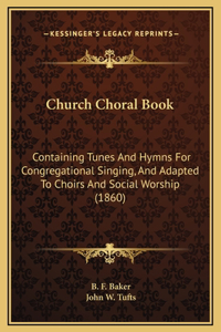 Church Choral Book: Containing Tunes And Hymns For Congregational Singing, And Adapted To Choirs And Social Worship (1860)