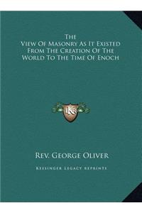 The View Of Masonry As It Existed From The Creation Of The World To The Time Of Enoch