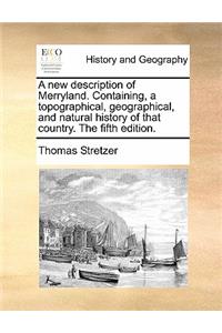 A New Description of Merryland. Containing, a Topographical, Geographical, and Natural History of That Country. the Fifth Edition.