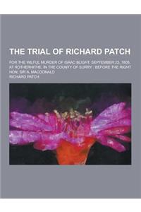 The Trial of Richard Patch; For the Wilful Murder of Isaac Blight, September 23, 1805, at Rotherhithe, in the County of Surry