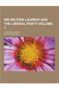 Sir Wilfrid Laurier and the Liberal Party; A Political History Volume 1