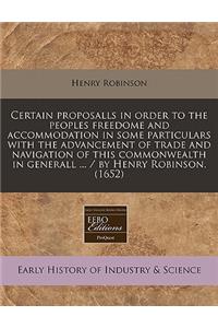 Certain Proposalls in Order to the Peoples Freedome and Accommodation in Some Particulars with the Advancement of Trade and Navigation of This Commonwealth in Generall ... / By Henry Robinson. (1652)