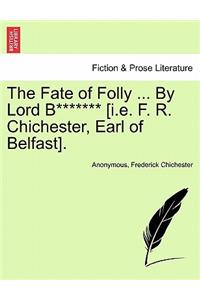 The Fate of Folly ... by Lord B******* [I.E. F. R. Chichester, Earl of Belfast].