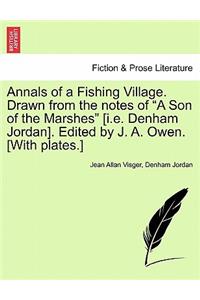 Annals of a Fishing Village. Drawn from the Notes of "A Son of the Marshes" [I.E. Denham Jordan]. Edited by J. A. Owen. [With Plates.]