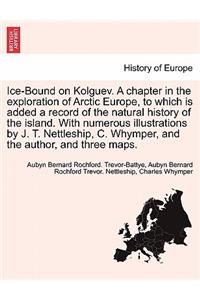 Ice-Bound on Kolguev. A chapter in the exploration of Arctic Europe, to which is added a record of the natural history of the island. With numerous illustrations by J. T. Nettleship, C. Whymper, and the author, and three maps.
