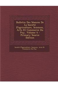 Bulletin Des Seances de La Societe D'Agriculture, Sciences, Arts Et Commerce Du Puy, Volume 4