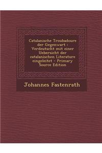 Catalanische Troubadoure Der Gegenwart: Verdeutscht Mit Einer Uebersicht Der Catalanischen Literature Eingeleitet