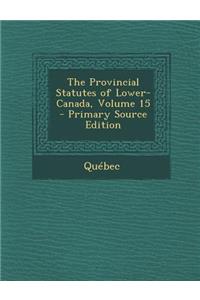 The Provincial Statutes of Lower-Canada, Volume 15