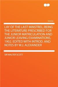 Lay of the Last Minstrel; Being the Literature Prescribed for the Junior Matriculation and Junior Leaving Examinations, 1902. Edited with Introd. and Notes by W.J. Alexander