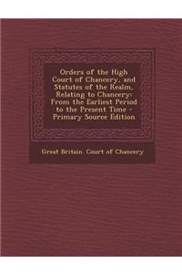 Orders of the High Court of Chancery, and Statutes of the Realm, Relating to Chancery