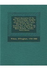 Wilson's Description of the New Royal Exchange, Including an Historical Notice of the Former Edifices; And a Brief Memoir of Sir Thomas Gresham, Knt.,