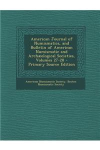 American Journal of Numismatics, and Bulletin of American Numismatic and Archaeological Societies, Volumes 27-28 - Primary Source Edition
