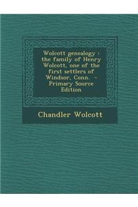 Wolcott Genealogy: The Family of Henry Wolcott, One of the First Settlers of Windsor, Conn.