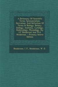 A Dictionary of Scientific Terms ?Pronunciation, Derivation, and Definition of Terms in Biology, Botany, Zoology, Anatomy, Cytology, Embryology, Physiology /By I.F. Henderson and W.D. Henderson.