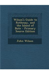 Wilson's Guide to Rothesay, and the Island of Bute - Primary Source Edition