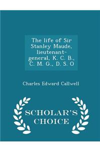 The Life of Sir Stanley Maude, Lieutenant-General, K. C. B., C. M. G., D. S. O - Scholar's Choice Edition