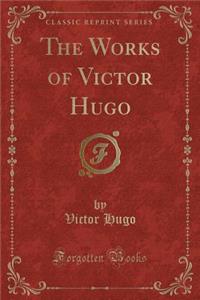 The Works of Victor Hugo (Classic Reprint)