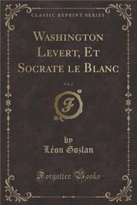 Washington Levert, Et Socrate Le Blanc, Vol. 2 (Classic Reprint)