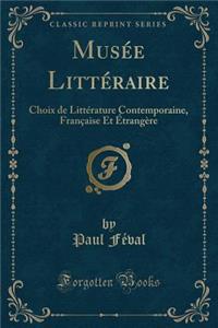 Musï¿½e Littï¿½raire: Choix de Littï¿½rature Contemporaine, Franï¿½aise Et ï¿½trangï¿½re (Classic Reprint)