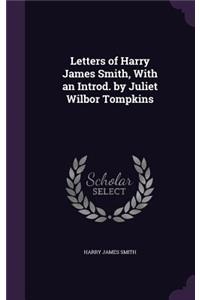 Letters of Harry James Smith, With an Introd. by Juliet Wilbor Tompkins