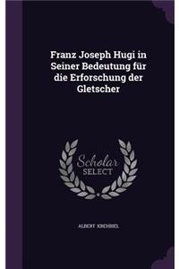 Franz Joseph Hugi in Seiner Bedeutung Fur Die Erforschung Der Gletscher