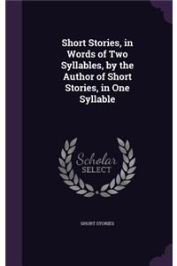 Short Stories, in Words of Two Syllables, by the Author of Short Stories, in One Syllable