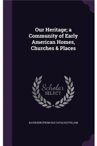 Our Heritage; a Community of Early American Homes, Churches & Places