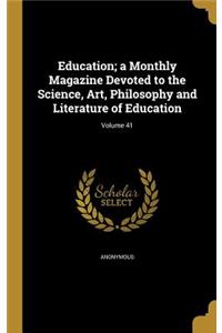 Education; A Monthly Magazine Devoted to the Science, Art, Philosophy and Literature of Education; Volume 41