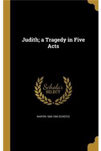 Judith; a Tragedy in Five Acts