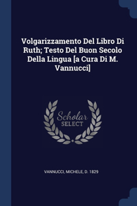 Volgarizzamento Del Libro Di Ruth; Testo Del Buon Secolo Della Lingua [a Cura Di M. Vannucci]