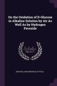 On the Oxidation of D-Glucose in Alkaline Solution by Air As Well As by Hydrogen Peroxide