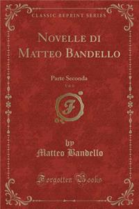 Novelle di Matteo Bandello, Vol. 6: Parte Seconda (Classic Reprint)