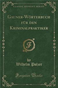 Gauner-WÃ¶rterbuch FÃ¼r Den Kriminalpraktiker (Classic Reprint)