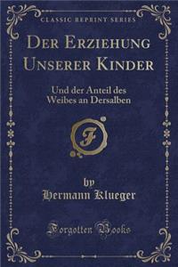 Der Erziehung Unserer Kinder: Und Der Anteil Des Weibes an Dersalben (Classic Reprint)