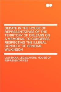 Debate in the House of Representatives of the Territory of Orleans on a Memorial to Congress Respecting the Illegal Conduct of General Wilkinson